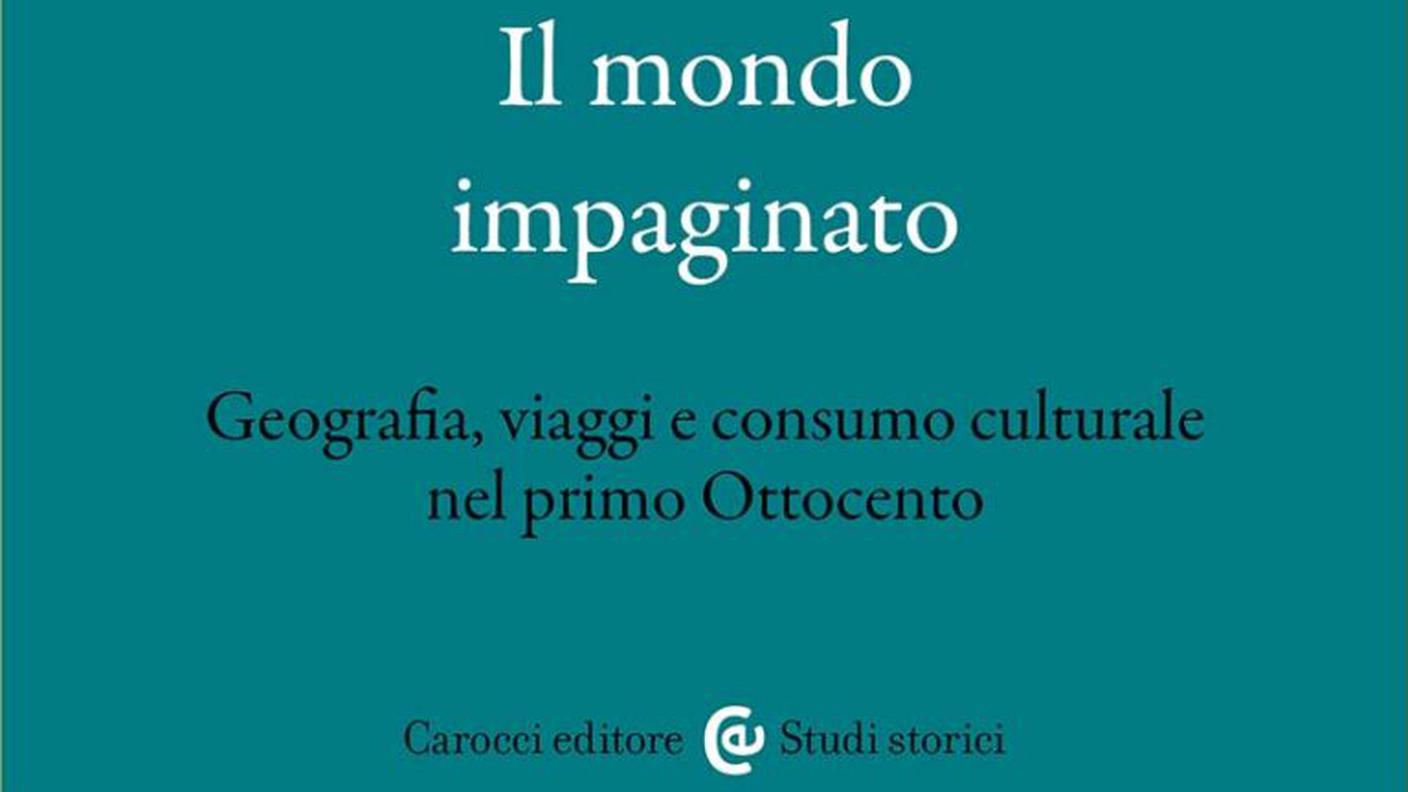 "Il mondo impaginato. Geografia, viaggi e consumo culturale nel primo Ottocento" di Giulio Tatasciore, Carocci, (dettaglio di copertina)